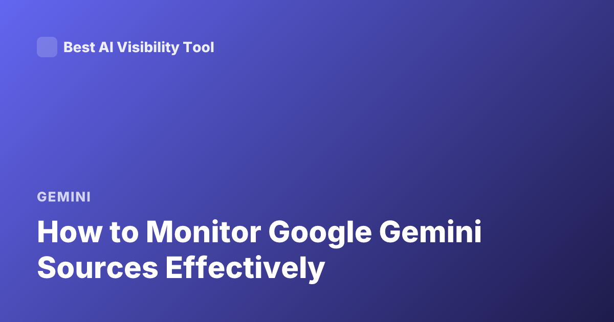 How to Monitor Google Gemini Sources Effectively
