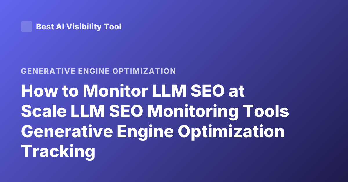 How to Monitor LLM SEO at Scale LLM SEO Monitoring Tools Generative Engine Optimization Tracking