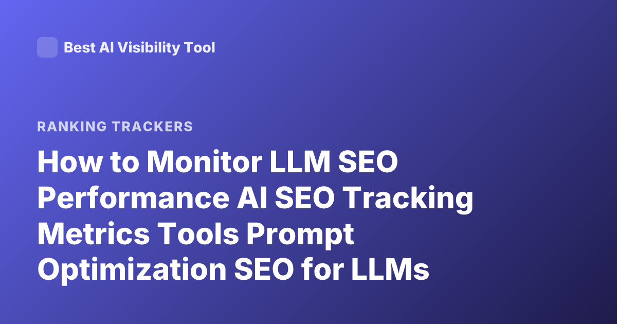 How to Monitor LLM SEO Performance AI SEO Tracking Metrics Tools Prompt Optimization SEO for LLMs