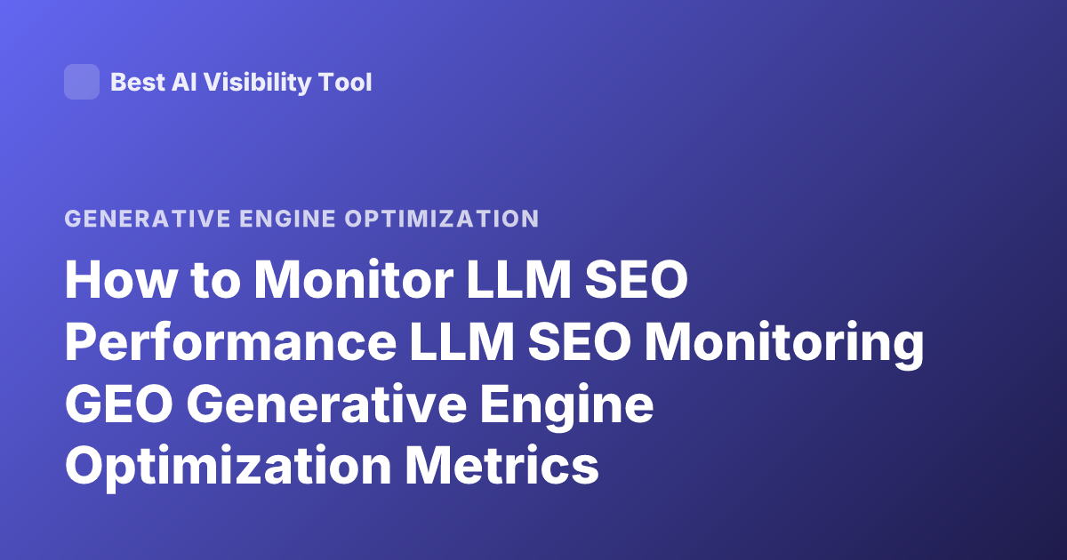 How to Monitor LLM SEO Performance LLM SEO Monitoring GEO Generative Engine Optimization Metrics
