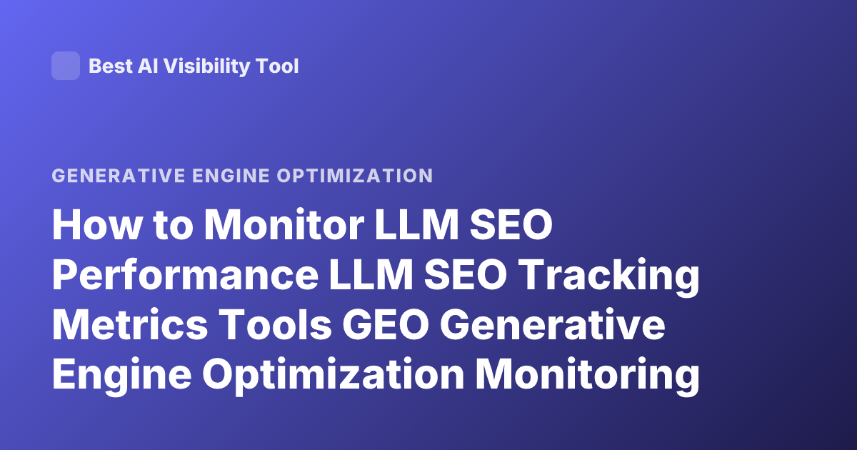 How to Monitor LLM SEO Performance LLM SEO Tracking Metrics Tools GEO Generative Engine Optimization Monitoring