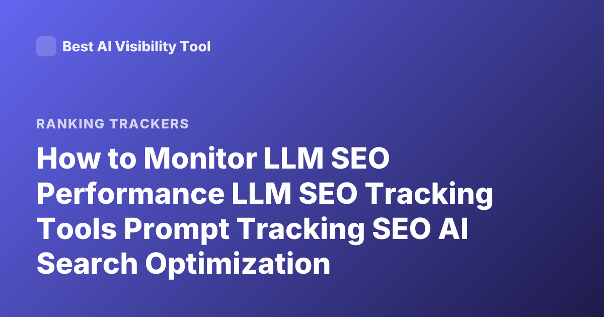 How to Monitor LLM SEO Performance LLM SEO Tracking Tools Prompt Tracking SEO AI Search Optimization