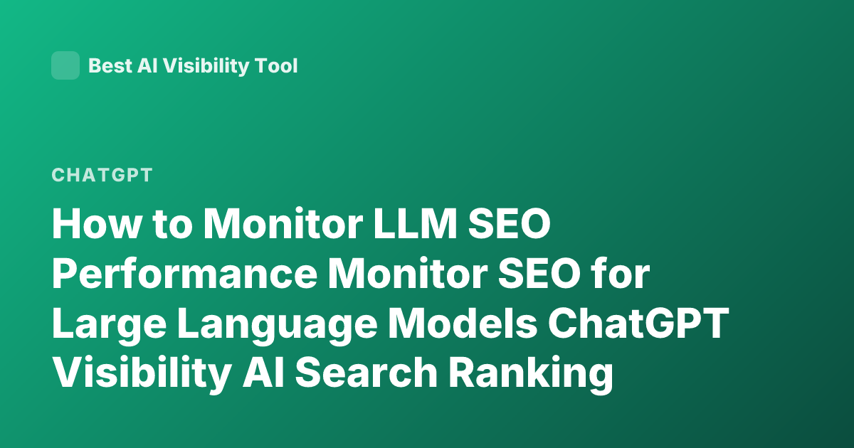 How to Monitor LLM SEO Performance Monitor SEO for Large Language Models ChatGPT Visibility AI Search Ranking Monitoring