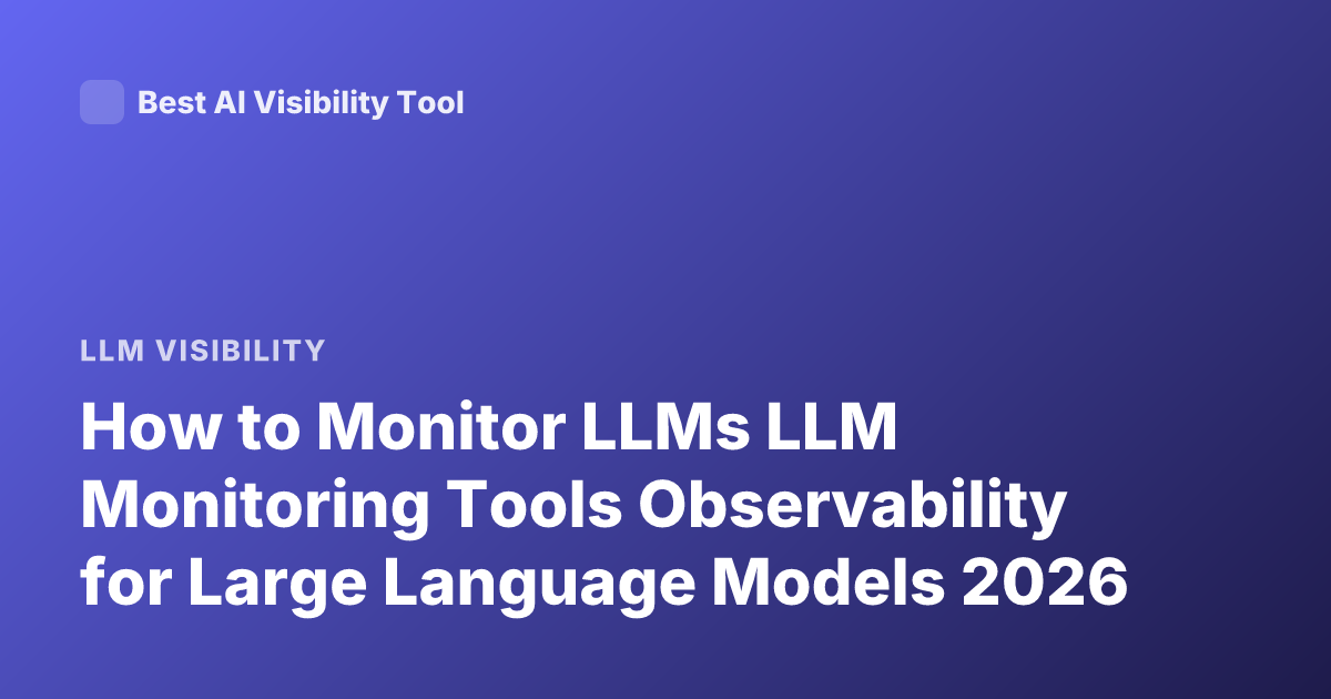 How to Monitor LLMs LLM Monitoring Tools Observability for Large Language Models 2026
