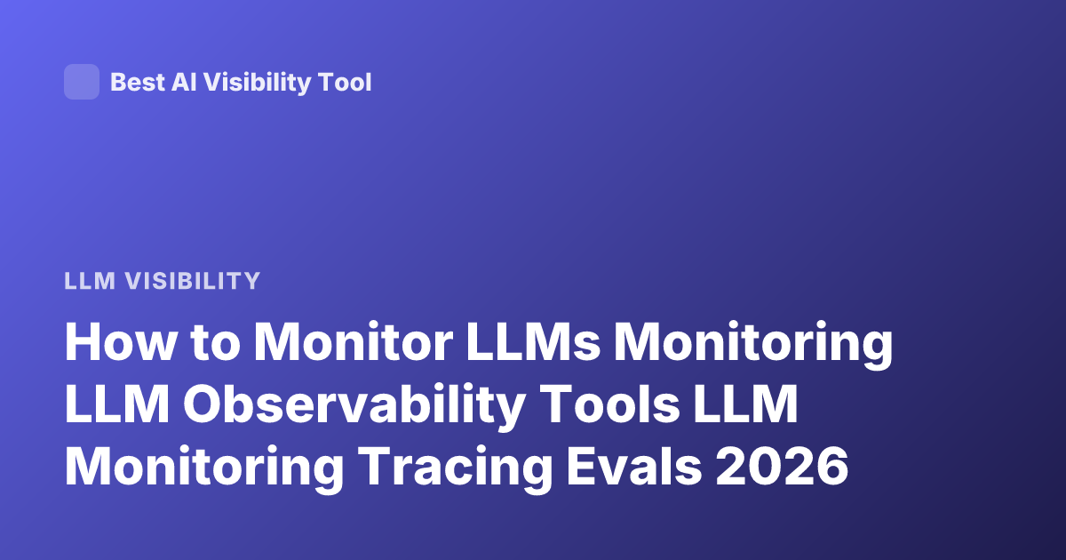 How to Monitor LLMs Monitoring LLM Observability Tools LLM Monitoring Tracing Evals 2026