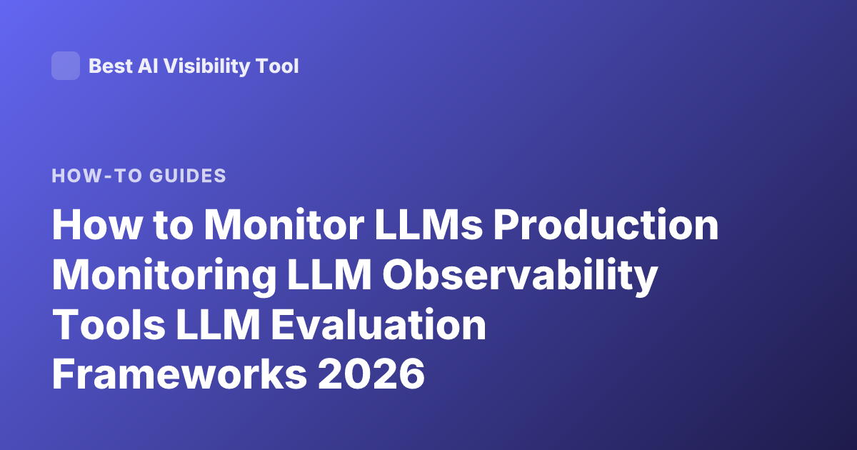 How to Monitor LLMs Production Monitoring LLM Observability Tools LLM Evaluation Frameworks 2026