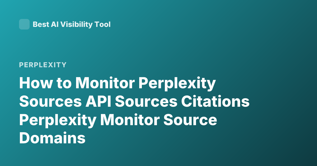 How to Monitor Perplexity Sources API Sources Citations Perplexity Monitor Source Domains