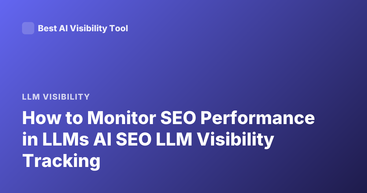 How to Monitor SEO Performance in LLMs AI SEO LLM Visibility Tracking