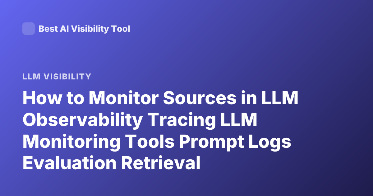How to Monitor Sources in LLM Observability Tracing LLM Monitoring Tools Prompt Logs Evaluation Retrieval Monitoring