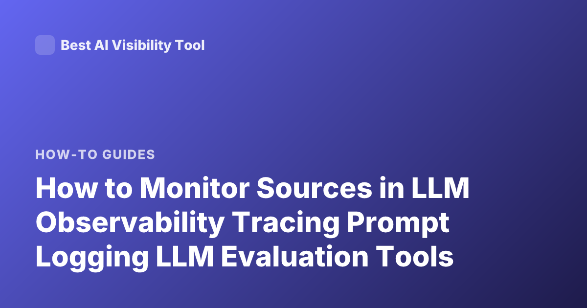 How to Monitor Sources in LLM Observability Tracing Prompt Logging LLM Evaluation Tools