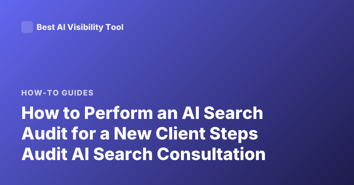 How to Perform an AI Search Audit for a New Client Steps Audit AI Search Consultation