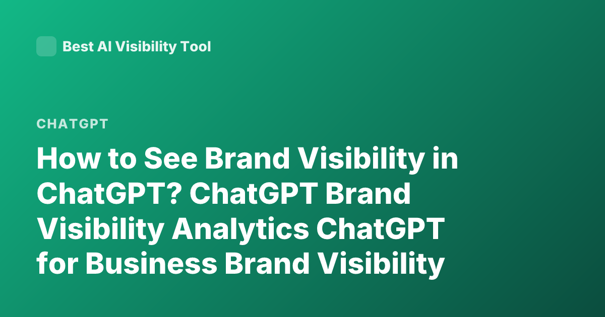 How to See Brand Visibility in ChatGPT? ChatGPT Brand Visibility Analytics ChatGPT for Business Brand Visibility Metrics
