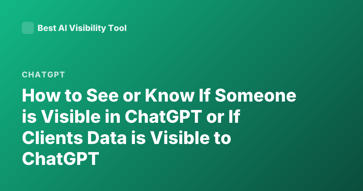 How to See or Know If Someone is Visible in ChatGPT or If Clients Data is Visible to ChatGPT
