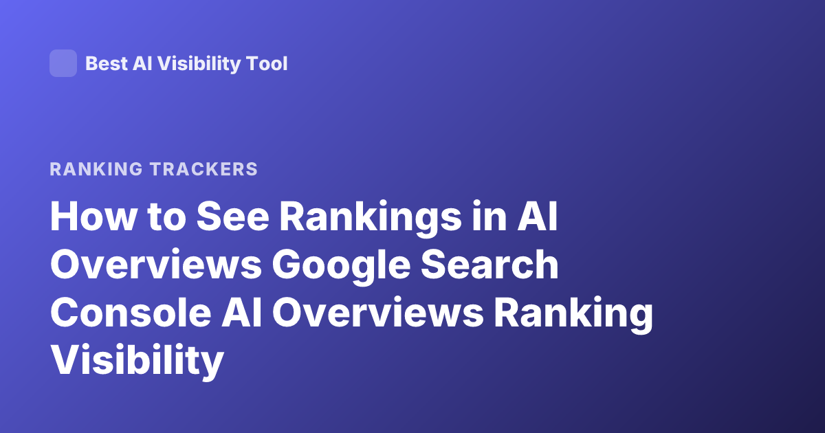 How to See Rankings in AI Overviews Google Search Console AI Overviews Ranking Visibility