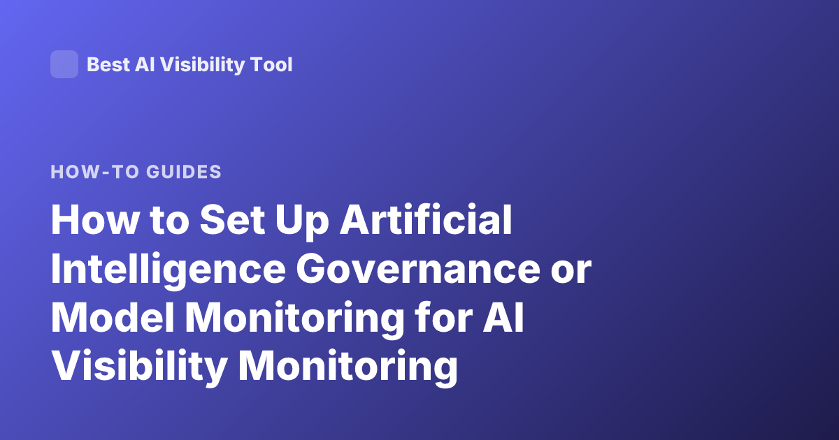 How to Set Up Artificial Intelligence Governance or Model Monitoring for AI Visibility Monitoring Solutions