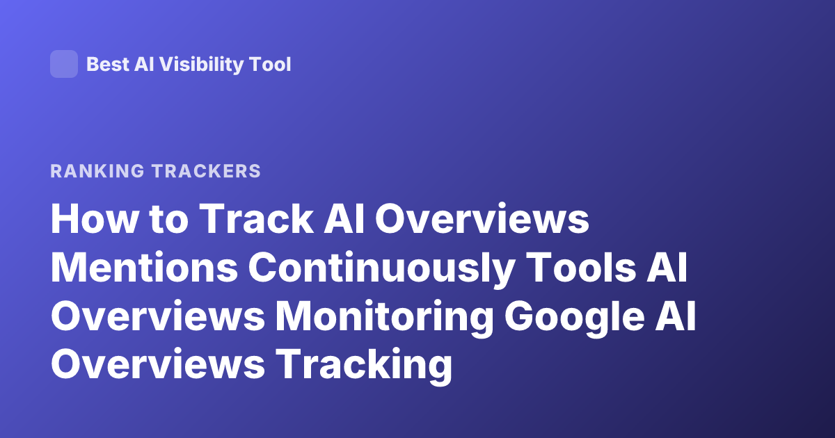 How to Track AI Overviews Mentions Continuously Tools AI Overviews Monitoring Google AI Overviews Tracking