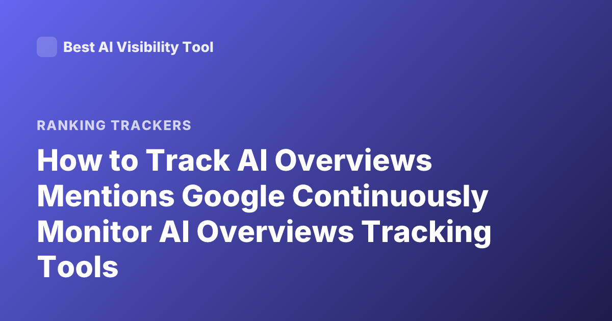 How to Track AI Overviews Mentions Google Continuously Monitor AI Overviews Tracking Tools