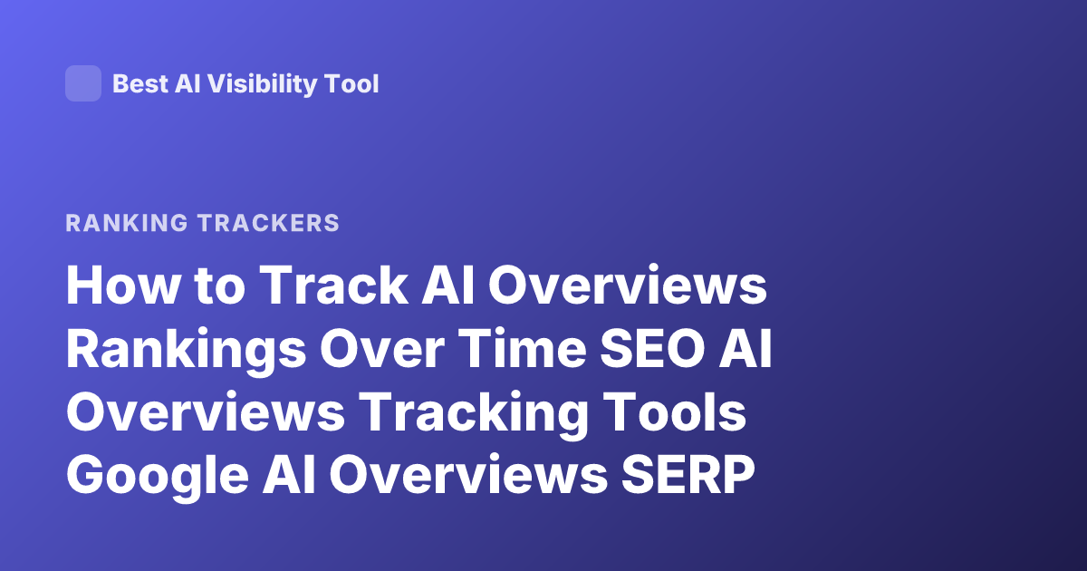 How to Track AI Overviews Rankings Over Time SEO AI Overviews Tracking Tools Google AI Overviews SERP Tracking