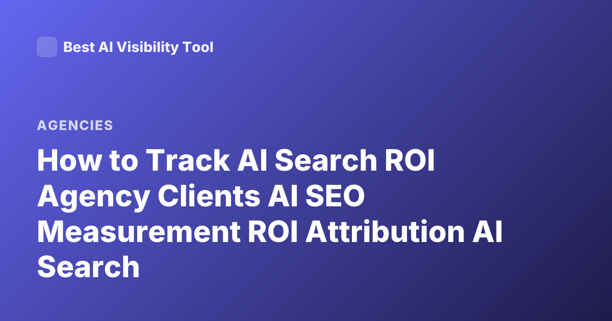 How to Track AI Search ROI Agency Clients AI SEO Measurement ROI Attribution AI Search
