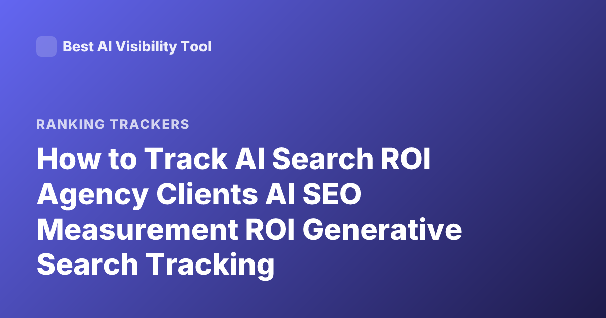 How to Track AI Search ROI Agency Clients AI SEO Measurement ROI Generative Search Tracking