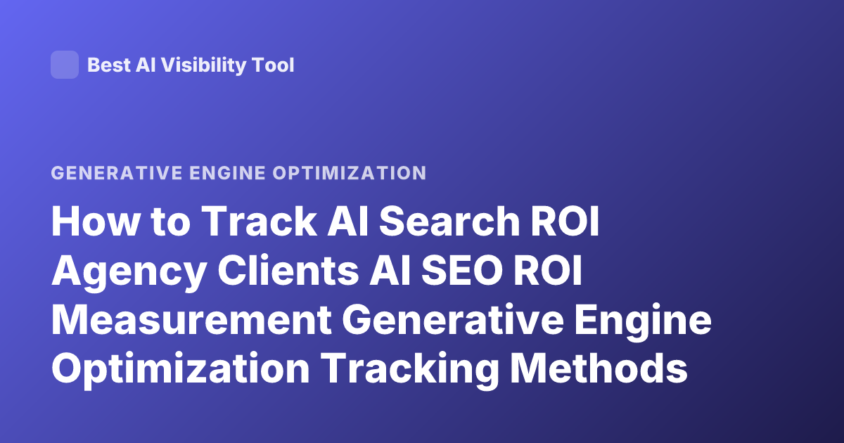 How to Track AI Search ROI Agency Clients AI SEO ROI Measurement Generative Engine Optimization Tracking Methods