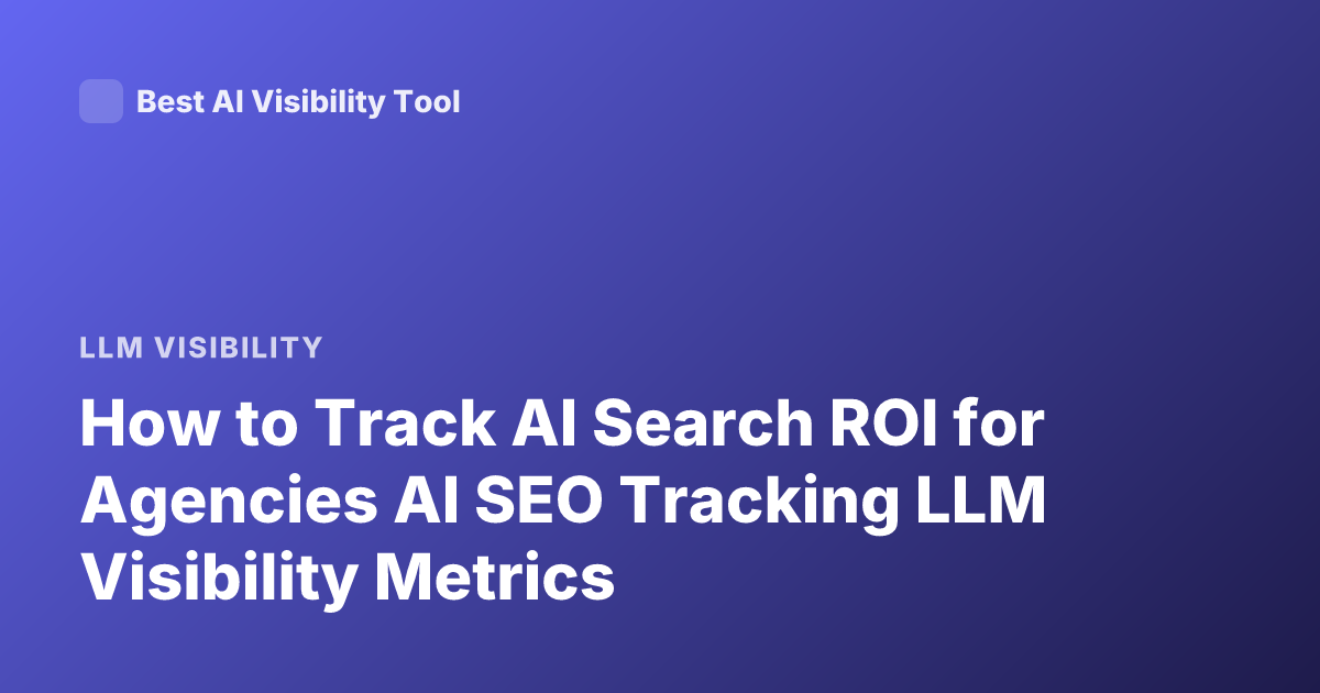 How to Track AI Search ROI for Agencies AI SEO Tracking LLM Visibility Metrics