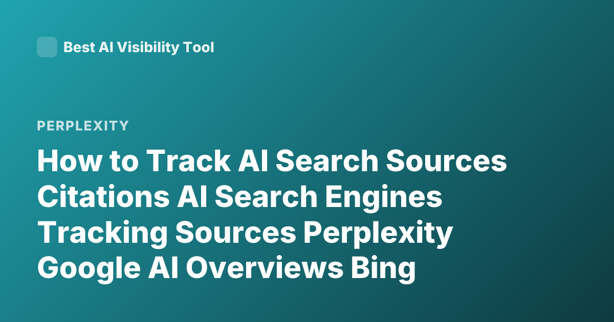 How to Track AI Search Sources Citations AI Search Engines Tracking Sources Perplexity Google AI Overviews Bing Copilot Citations