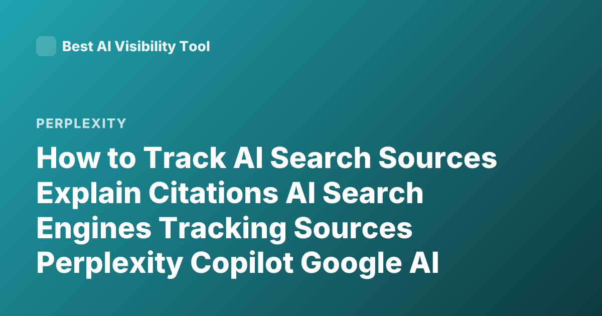 How to Track AI Search Sources Explain Citations AI Search Engines Tracking Sources Perplexity Copilot Google AI Overview How to See Sources