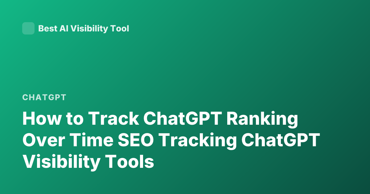 How to Track ChatGPT Ranking Over Time SEO Tracking ChatGPT Visibility Tools