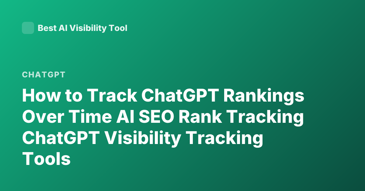 How to Track ChatGPT Rankings Over Time AI SEO Rank Tracking ChatGPT Visibility Tracking Tools
