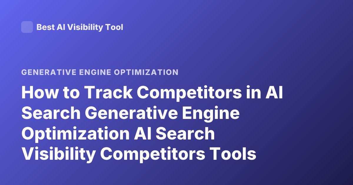 How to Track Competitors in AI Search Generative Engine Optimization AI Search Visibility Competitors Tools