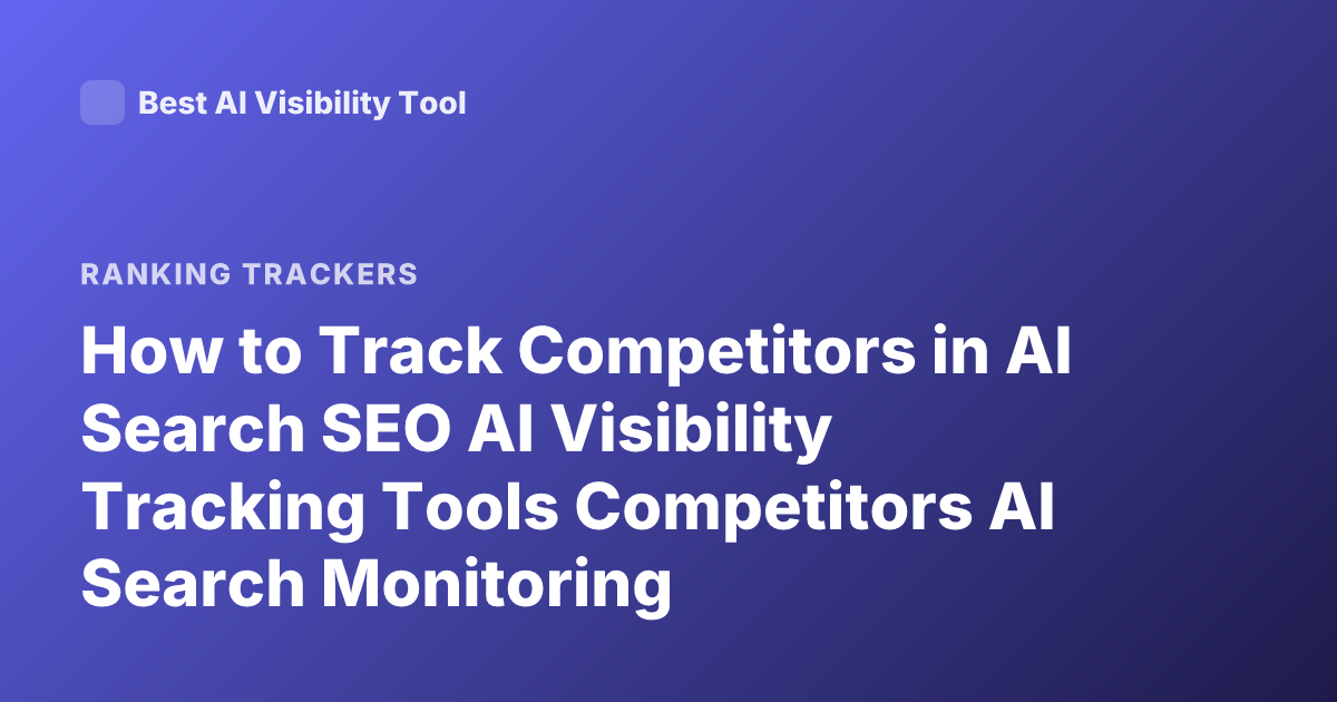 How to Track Competitors in AI Search SEO AI Visibility Tracking Tools Competitors AI Search Monitoring