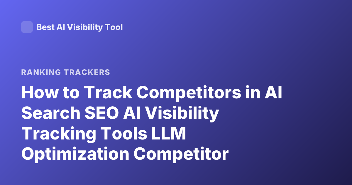 How to Track Competitors in AI Search SEO AI Visibility Tracking Tools LLM Optimization Competitor Monitoring