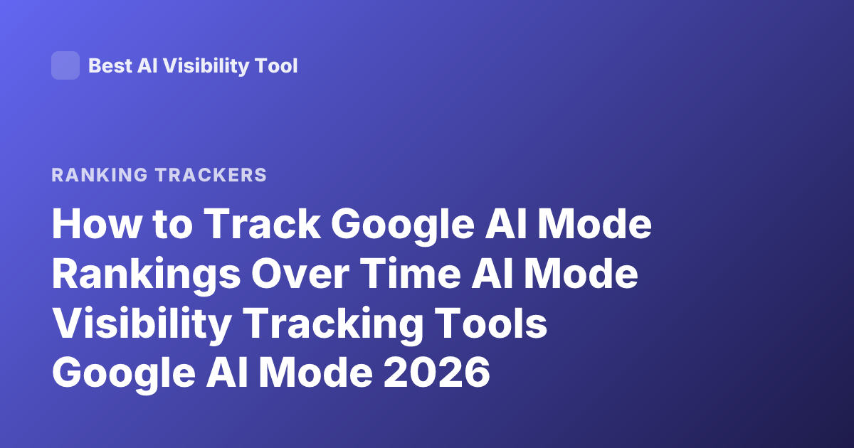 How to Track Google AI Mode Rankings Over Time AI Mode Visibility Tracking Tools Google AI Mode 2026