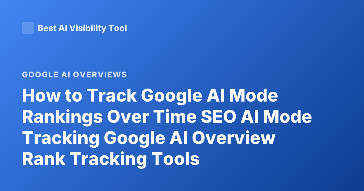 How to Track Google AI Mode Rankings Over Time SEO AI Mode Tracking Google AI Overview Rank Tracking Tools