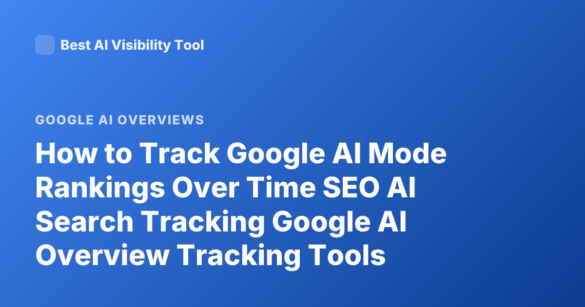 How to Track Google AI Mode Rankings Over Time SEO AI Search Tracking Google AI Overview Tracking Tools