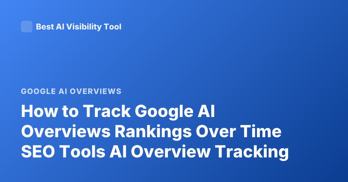 How to Track Google AI Overviews Rankings Over Time SEO Tools AI Overview Tracking