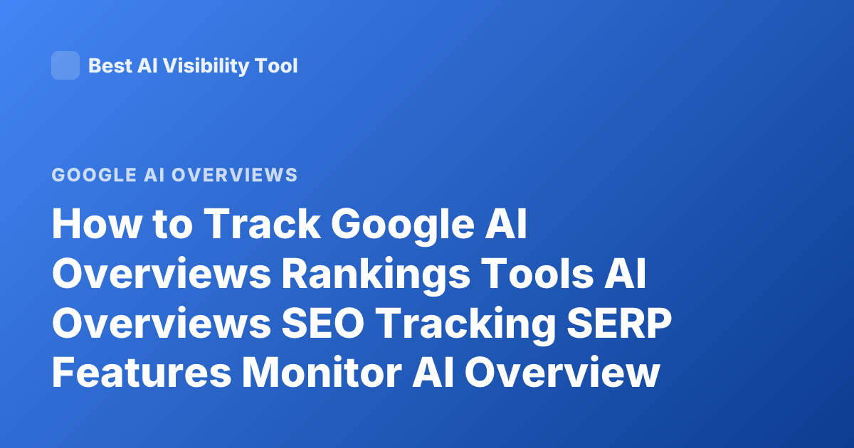 How to Track Google AI Overviews Rankings Tools AI Overviews SEO Tracking SERP Features Monitor AI Overview Visibility