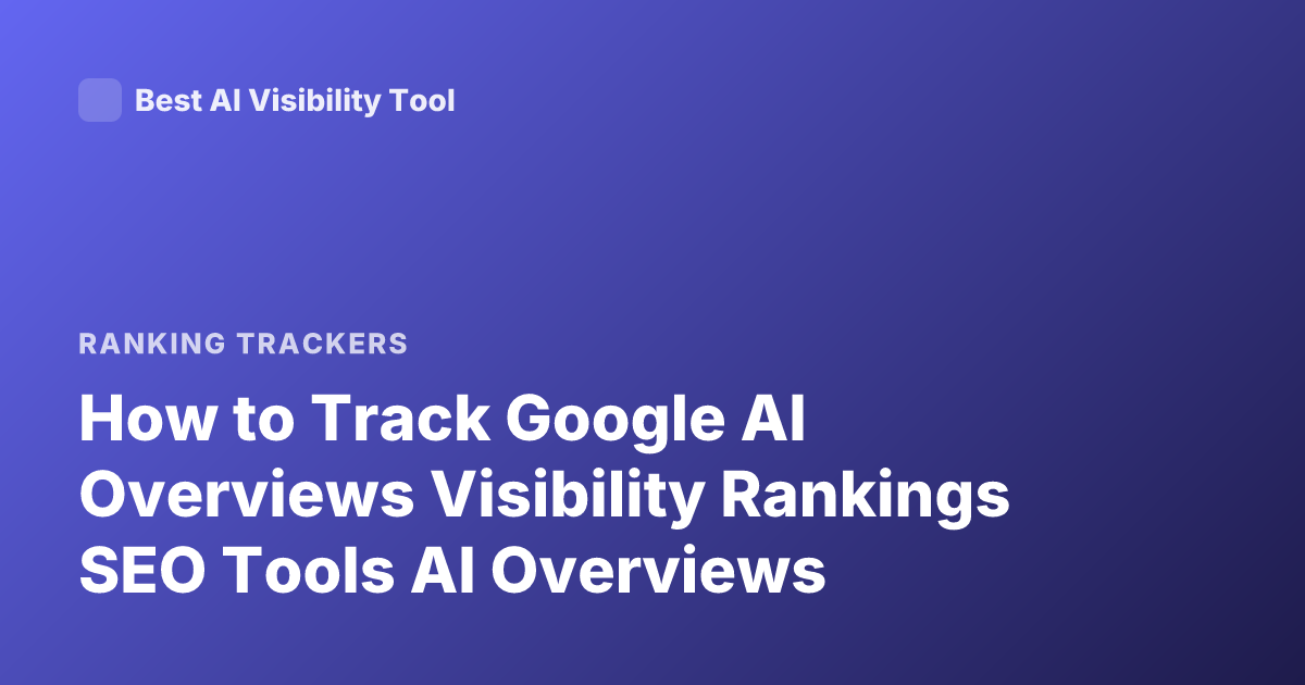 How to Track Google AI Overviews Visibility Rankings SEO Tools AI Overviews