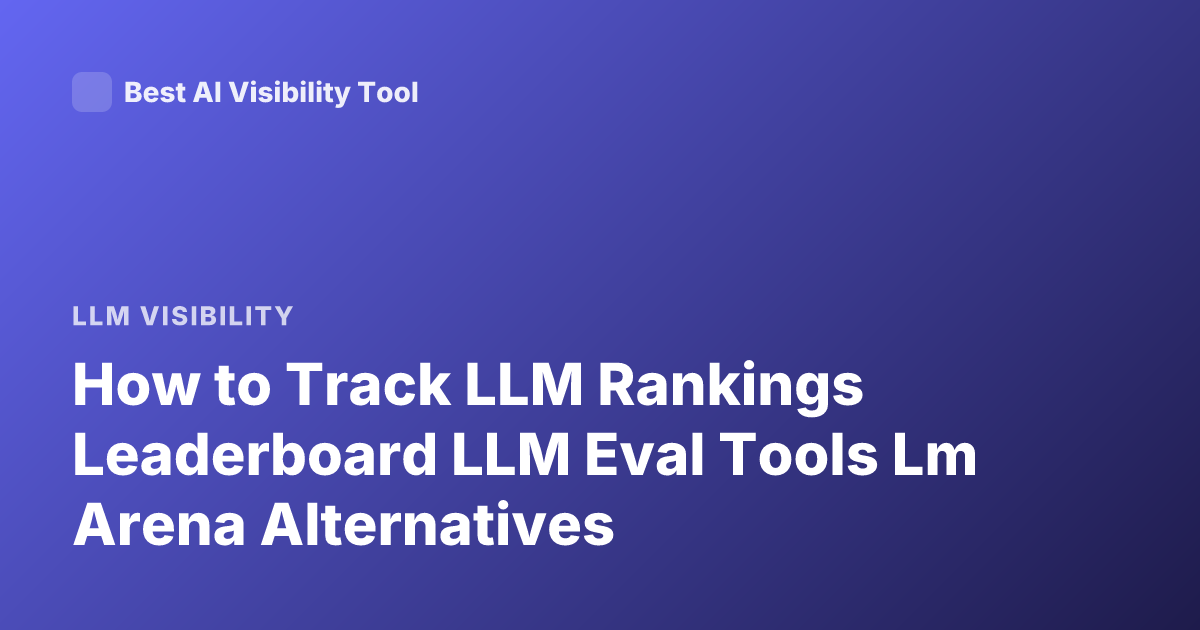 How to Track LLM Rankings Leaderboard LLM Eval Tools Lm Arena Alternatives