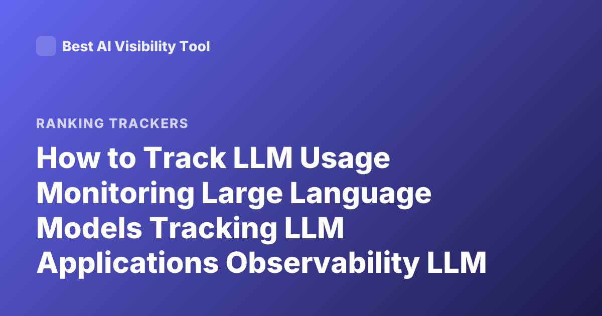 How to Track LLM Usage Monitoring Large Language Models Tracking LLM Applications Observability LLM Tracing Tools