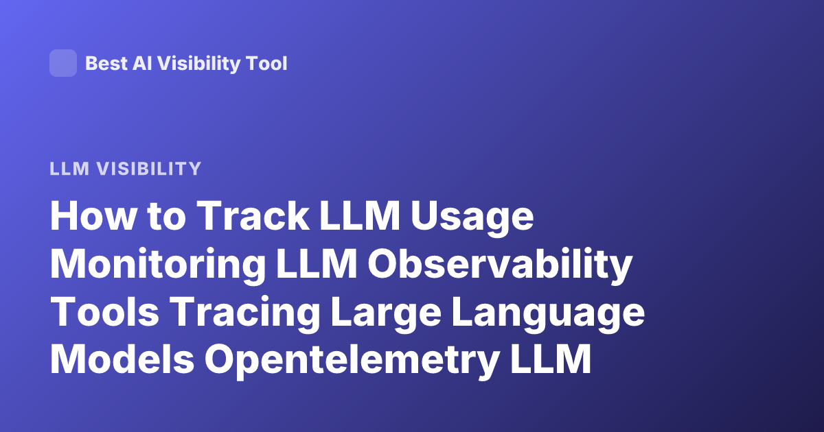 How to Track LLM Usage Monitoring LLM Observability Tools Tracing Large Language Models Opentelemetry LLM Monitoring