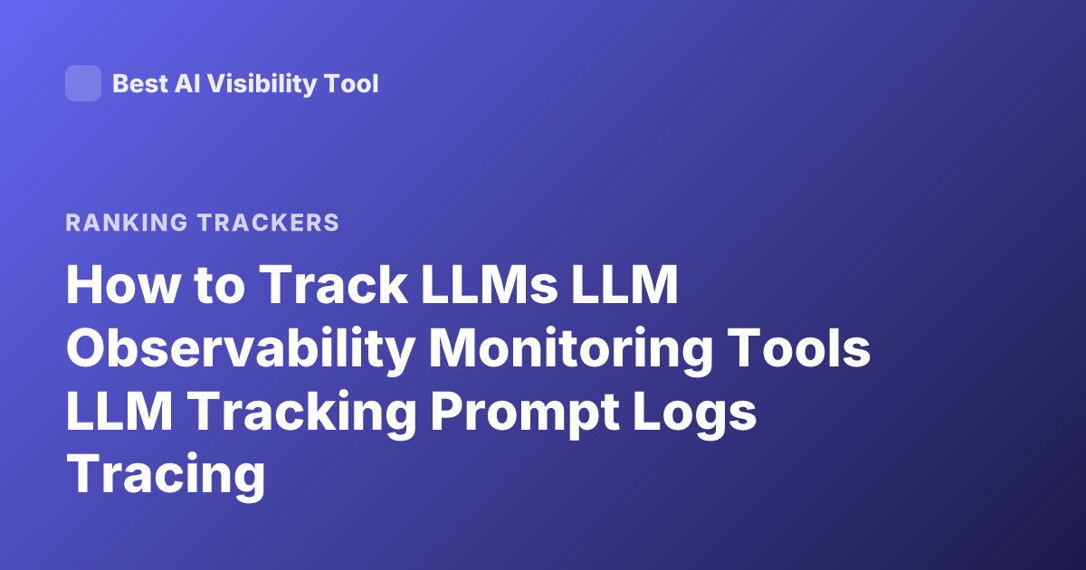 How to Track LLMs LLM Observability Monitoring Tools LLM Tracking Prompt Logs Tracing