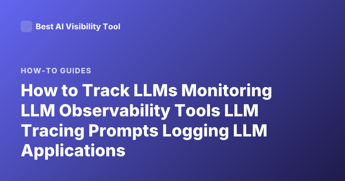How to Track LLMs Monitoring LLM Observability Tools LLM Tracing Prompts Logging LLM Applications