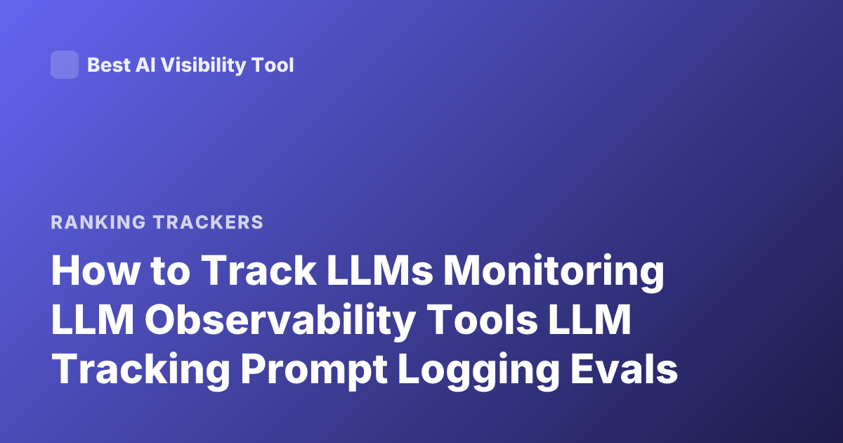How to Track LLMs Monitoring LLM Observability Tools LLM Tracking Prompt Logging Evals