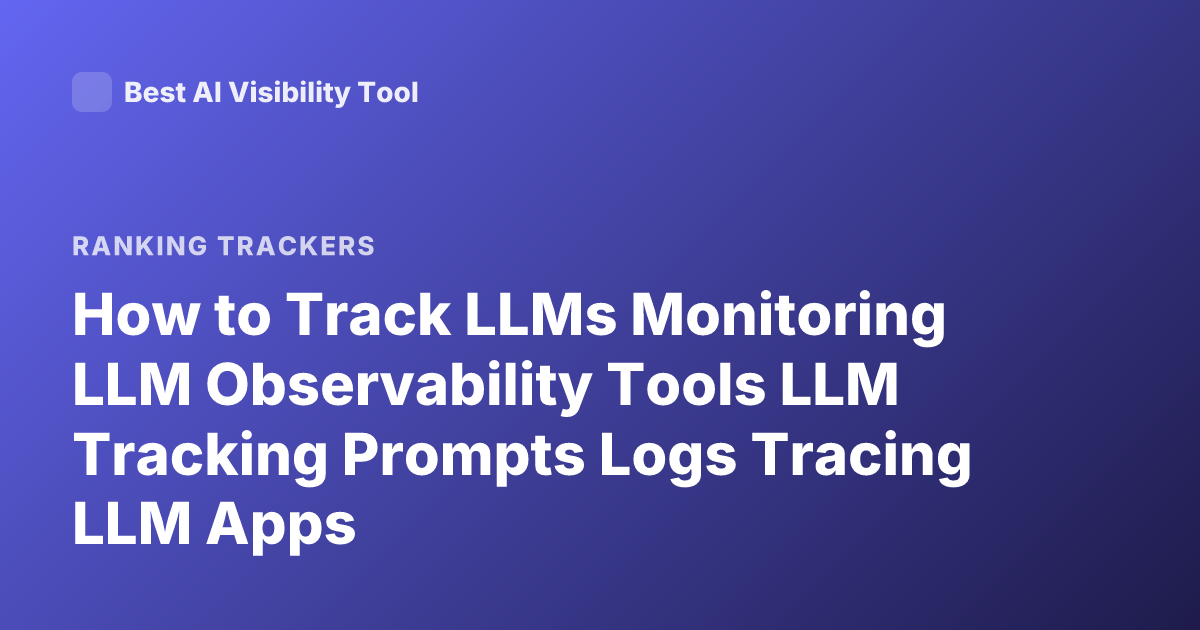 How to Track LLMs Monitoring LLM Observability Tools LLM Tracking Prompts Logs Tracing LLM Apps