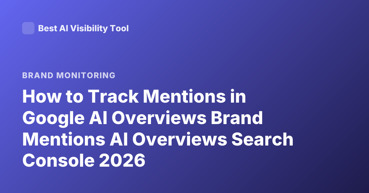 How to Track Mentions in Google AI Overviews Brand Mentions AI Overviews Search Console 2026
