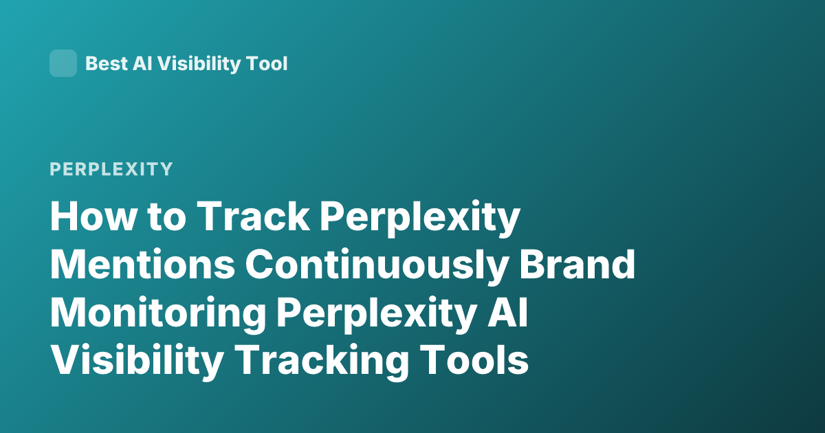 How to Track Perplexity Mentions Continuously Brand Monitoring Perplexity AI Visibility Tracking Tools