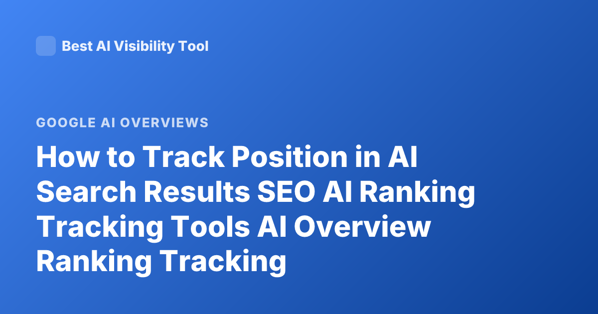How to Track Position in AI Search Results SEO AI Ranking Tracking Tools AI Overview Ranking Tracking
