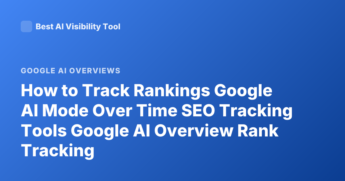 How to Track Rankings Google AI Mode Over Time SEO Tracking Tools Google AI Overview Rank Tracking